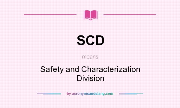 What does SCD mean? It stands for Safety and Characterization Division