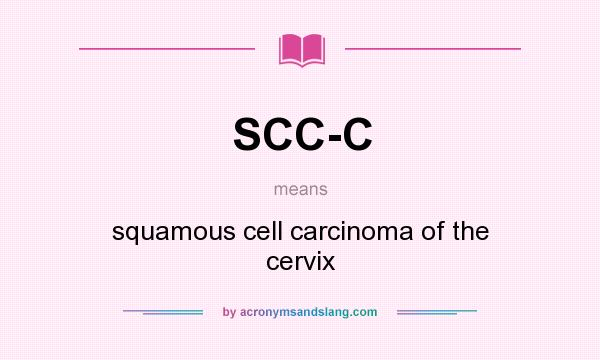 What does SCC-C mean? It stands for squamous cell carcinoma of the cervix