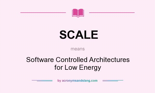 What does SCALE mean? It stands for Software Controlled Architectures for Low Energy