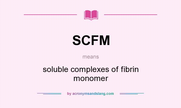 What does SCFM mean? It stands for soluble complexes of fibrin monomer