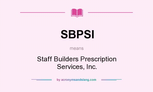 What does SBPSI mean? It stands for Staff Builders Prescription Services, Inc.