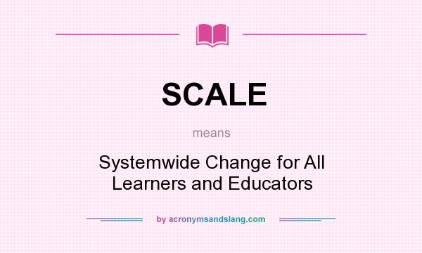 What does SCALE mean? It stands for Systemwide Change for All Learners and Educators