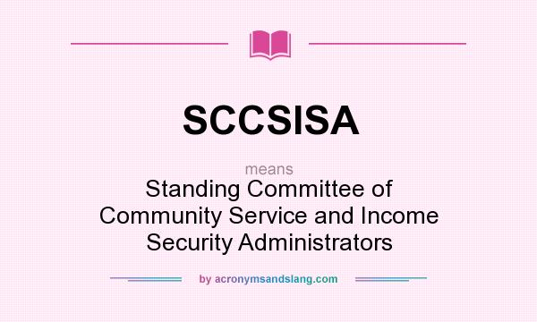 What does SCCSISA mean? It stands for Standing Committee of Community Service and Income Security Administrators