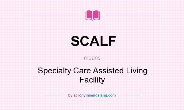 What does SCALF mean? It stands for Specialty Care Assisted Living Facility