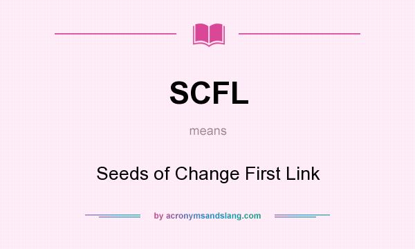 What does SCFL mean? It stands for Seeds of Change First Link