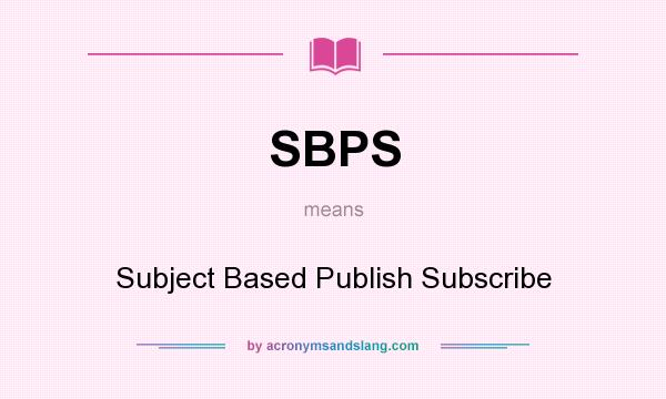 What does SBPS mean? It stands for Subject Based Publish Subscribe