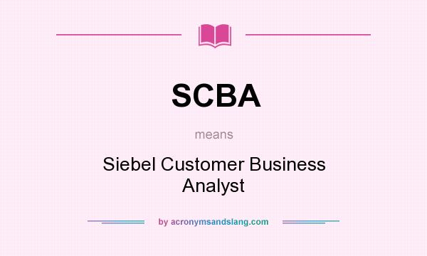 What does SCBA mean? It stands for Siebel Customer Business Analyst