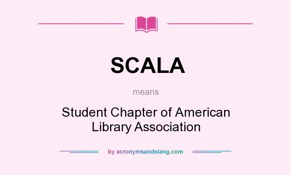 What does SCALA mean? It stands for Student Chapter of American Library Association
