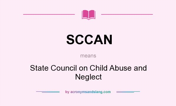 What does SCCAN mean? It stands for State Council on Child Abuse and Neglect