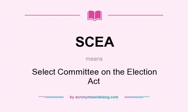 What does SCEA mean? It stands for Select Committee on the Election Act