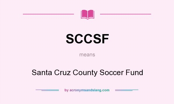 What does SCCSF mean? It stands for Santa Cruz County Soccer Fund