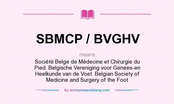 What does SBMCP / BVGHV mean? It stands for Société Belge de Médecine et Chirurgie du Pied. Belgische Vereniging voor Genees-en Heelkunde van de Voet. Belgian Society of Medicine and Surgery of the Foot