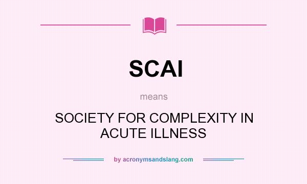 What does SCAI mean? It stands for SOCIETY FOR COMPLEXITY IN ACUTE ILLNESS