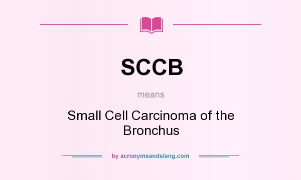 What does SCCB mean? It stands for Small Cell Carcinoma of the Bronchus