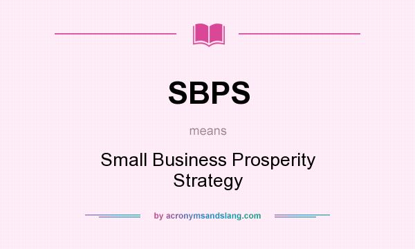 What does SBPS mean? It stands for Small Business Prosperity Strategy
