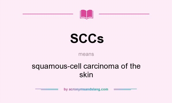 What does SCCs mean? It stands for squamous-cell carcinoma of the skin