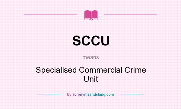 What does SCCU mean? It stands for Specialised Commercial Crime Unit