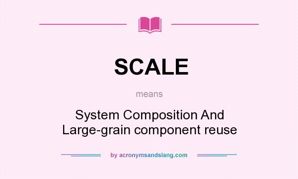What does SCALE mean? It stands for System Composition And Large-grain component reuse