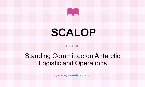What does SCALOP mean? It stands for Standing Committee on Antarctic Logistic and Operations