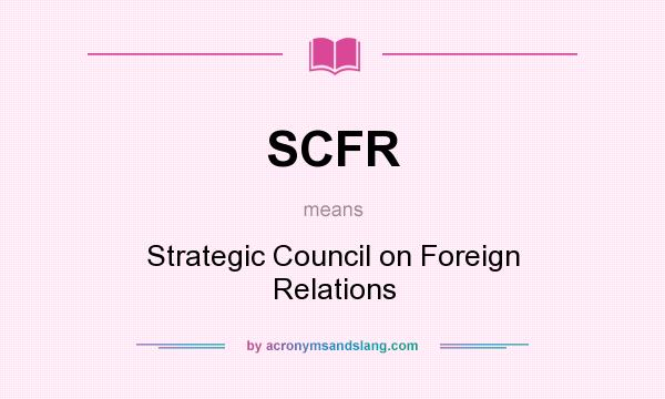 What does SCFR mean? It stands for Strategic Council on Foreign Relations