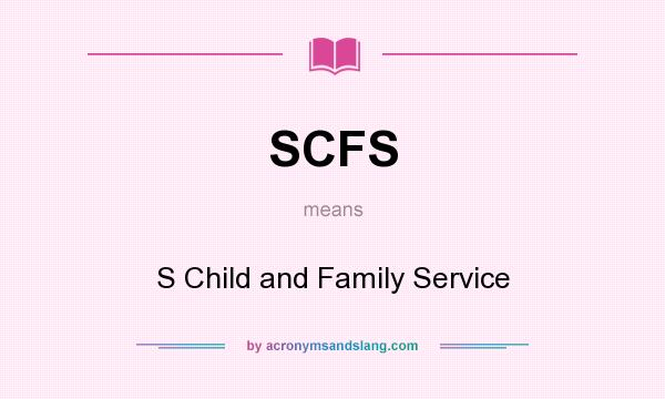 What does SCFS mean? It stands for S Child and Family Service