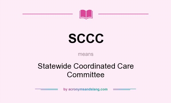 What does SCCC mean? It stands for Statewide Coordinated Care Committee