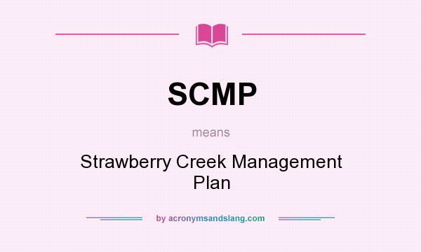 What does SCMP mean? It stands for Strawberry Creek Management Plan