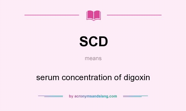 What does SCD mean? It stands for serum concentration of digoxin