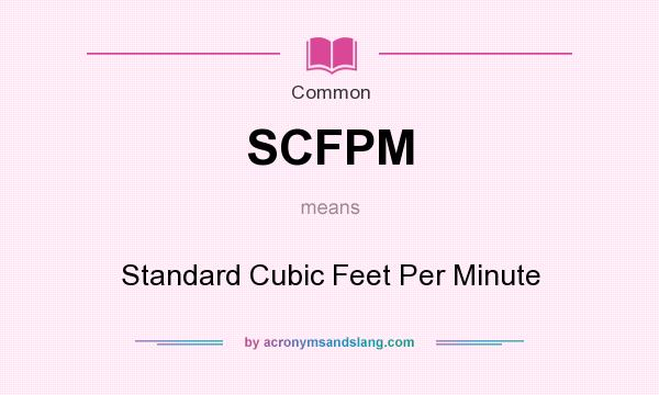What does SCFPM mean? It stands for Standard Cubic Feet Per Minute
