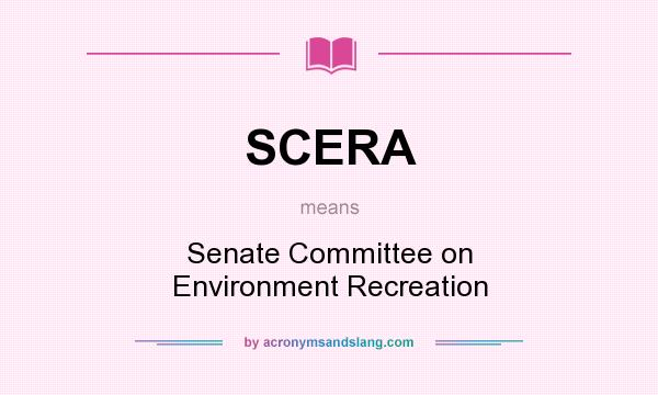 What does SCERA mean? It stands for Senate Committee on Environment Recreation