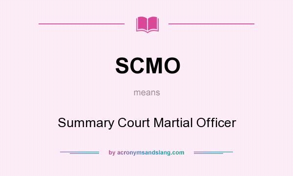 What does SCMO mean? It stands for Summary Court Martial Officer