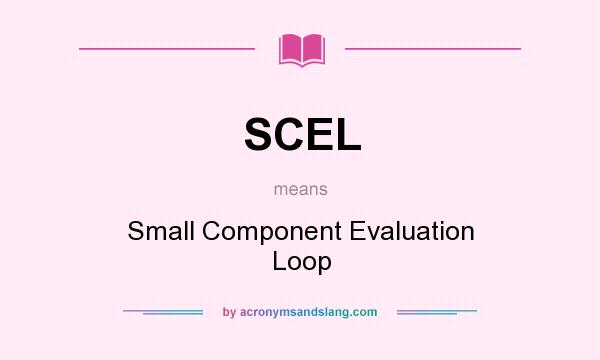 What does SCEL mean? It stands for Small Component Evaluation Loop