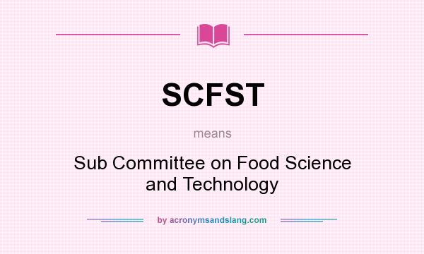 What does SCFST mean? It stands for Sub Committee on Food Science and Technology