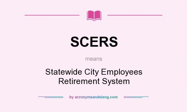 What does SCERS mean? It stands for Statewide City Employees Retirement System