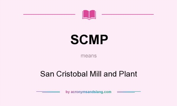 What does SCMP mean? It stands for San Cristobal Mill and Plant