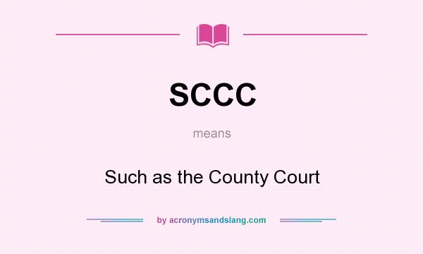 What does SCCC mean? It stands for Such as the County Court