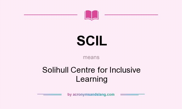What does SCIL mean? It stands for Solihull Centre for Inclusive Learning