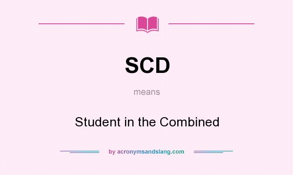 What does SCD mean? It stands for Student in the Combined