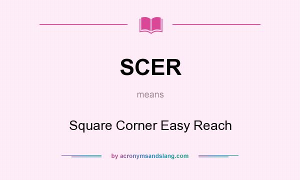 What does SCER mean? It stands for Square Corner Easy Reach