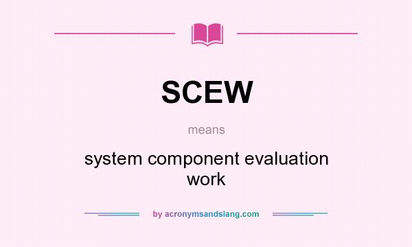 What does SCEW mean? It stands for system component evaluation work