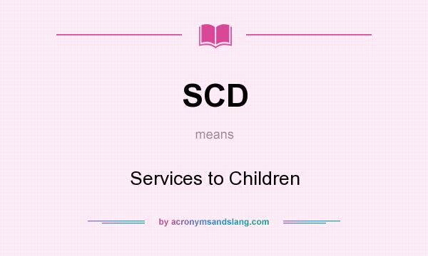 What does SCD mean? It stands for Services to Children
