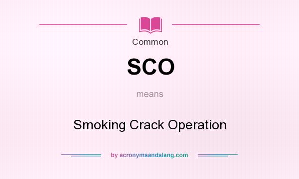 What does SCO mean? It stands for Smoking Crack Operation