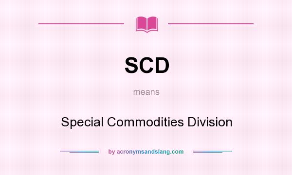 What does SCD mean? It stands for Special Commodities Division