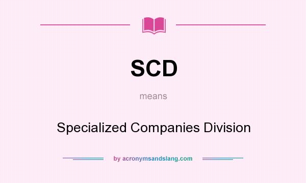 What does SCD mean? It stands for Specialized Companies Division
