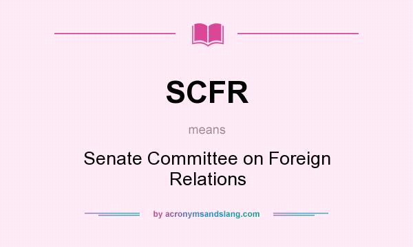 What does SCFR mean? It stands for Senate Committee on Foreign Relations