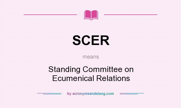 What does SCER mean? It stands for Standing Committee on Ecumenical Relations