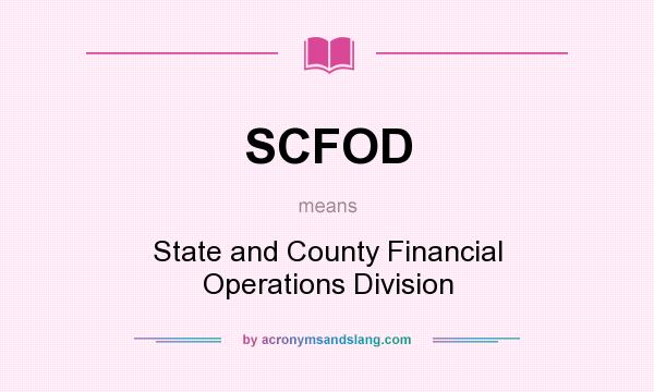 What does SCFOD mean? It stands for State and County Financial Operations Division