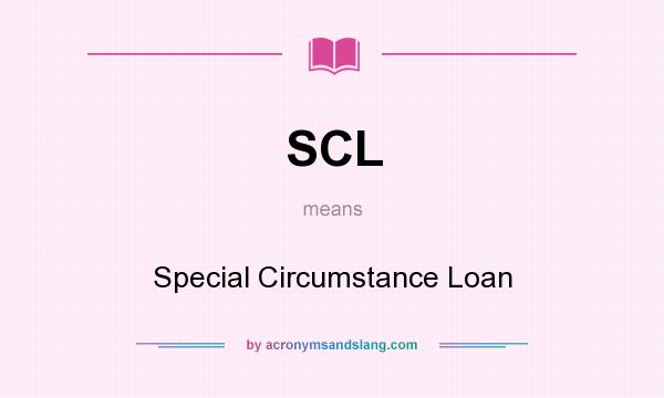 What does SCL mean? It stands for Special Circumstance Loan