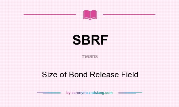 What does SBRF mean? It stands for Size of Bond Release Field