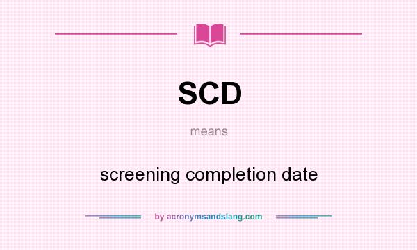 What does SCD mean? It stands for screening completion date